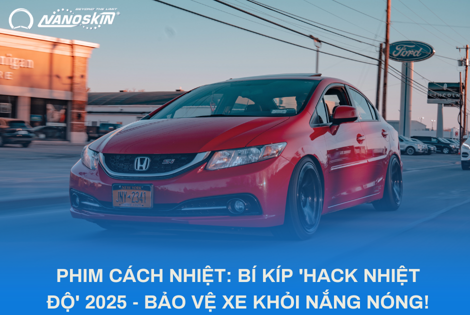 PHIM CÁCH NHIỆT: BÍ KÍP 'HACK NHIỆT ĐỘ' 2025 - BẢO VỆ XE KHỎI NẮNG NÓNG!