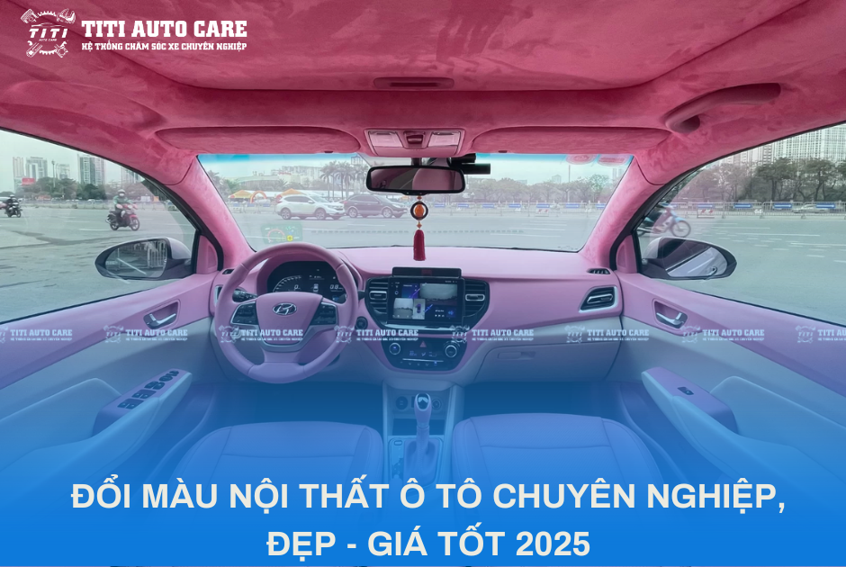 ĐỔI MÀU NỘI THẤT Ô TÔ CHUYÊN NGHIỆP, ĐẸP - GIÁ TỐT 2025