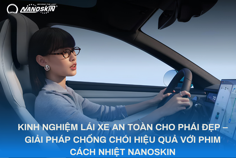 KINH NGHIỆM LÁI XE AN TOÀN CHO PHÁI ĐẸP – GIẢI PHÁP CHỐNG CHÓI HIỆU QUẢ VỚI PHIM CÁCH NHIỆT NANOSKIN
