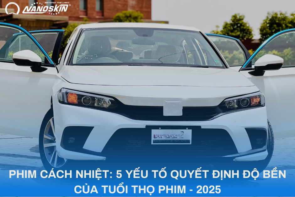 PHIM CÁCH NHIỆT: 5 YẾU TỐ QUYẾT ĐỊNH ĐỘ BỀN CỦA TUỔI THỌ PHIM - 2025